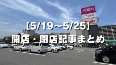 【5/19〜5/25】開店・閉店記事まとめ