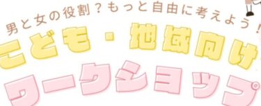 男と女の役割？もっと自由に考えよう！『こども・地域向けワークショップ』が開催されます