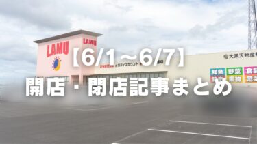 【6/1〜6/7】開店・閉店記事まとめ
