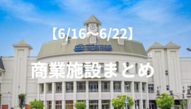 【商業施設】今週(6/16～6/22)のグルメ・イベント・ショップまとめ
