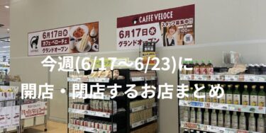 今週(6/17～6/23)に開店・閉店するお店まとめ